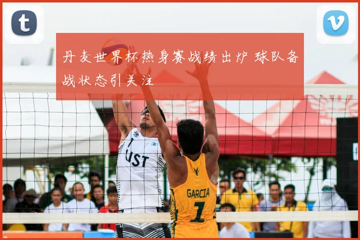 丹麦世界杯热身赛战绩出炉 球队备战状态引关注