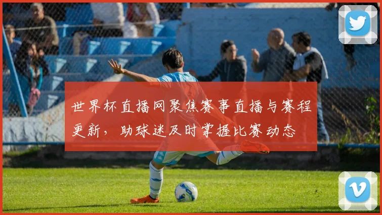 世界杯直播网聚焦赛事直播与赛程更新，助球迷及时掌握比赛动态