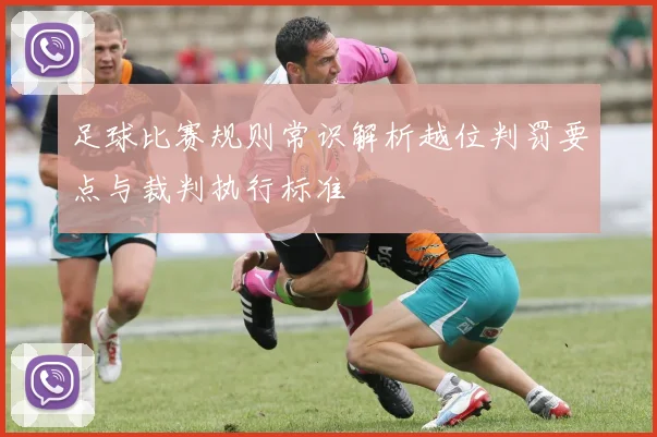 足球比赛规则常识解析越位判罚要点与裁判执行标准