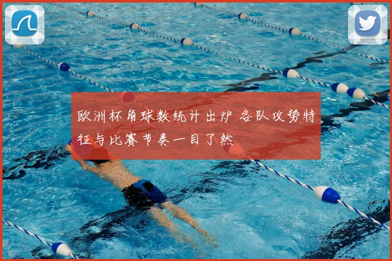 欧洲杯角球数统计出炉 各队攻势特征与比赛节奏一目了然