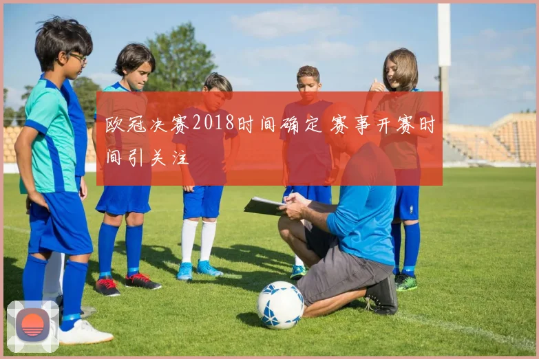 欧冠决赛2018时间确定 赛事开赛时间引关注