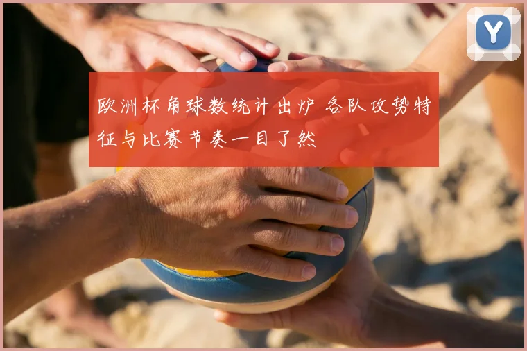 欧洲杯角球数统计出炉 各队攻势特征与比赛节奏一目了然