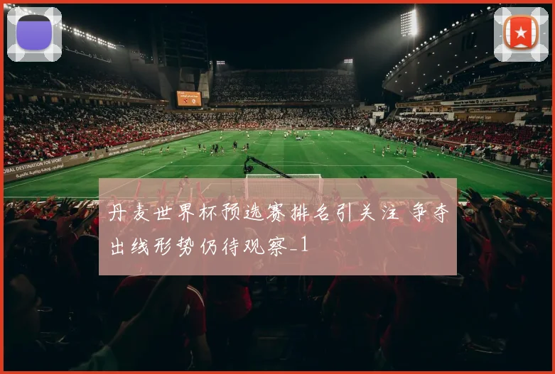丹麦世界杯预选赛排名引关注 争夺出线形势仍待观察_1