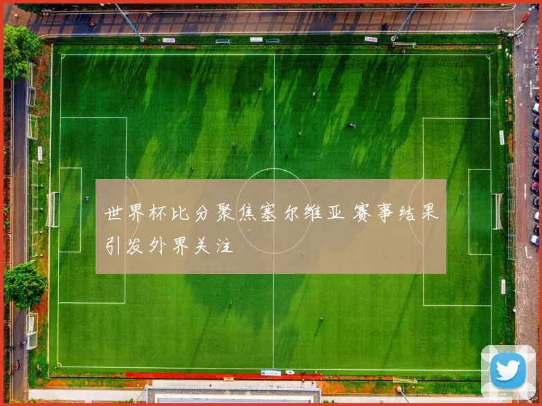 世界杯比分聚焦塞尔维亚 赛事结果引发外界关注