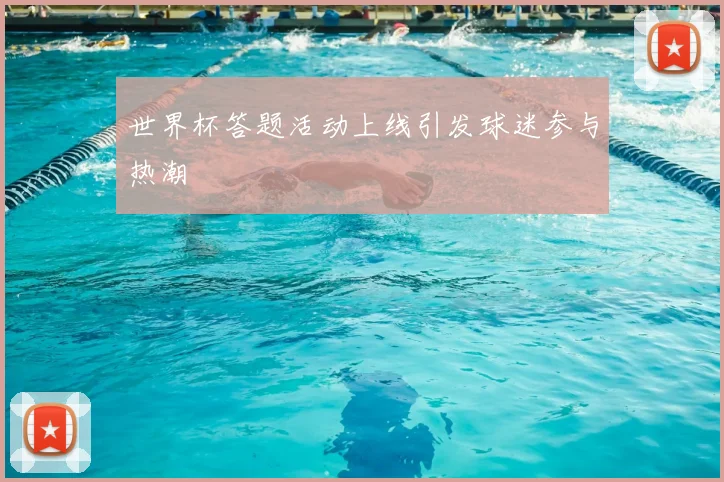 世界杯答题活动上线引发球迷参与热潮