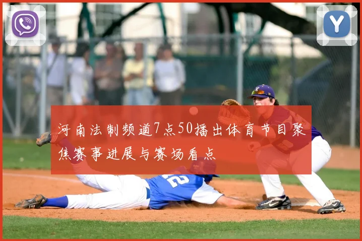 河南法制频道7点50播出体育节目聚焦赛事进展与赛场看点