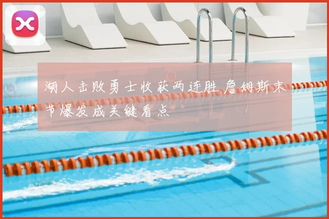 湖人击败勇士收获两连胜 詹姆斯末节爆发成关键看点