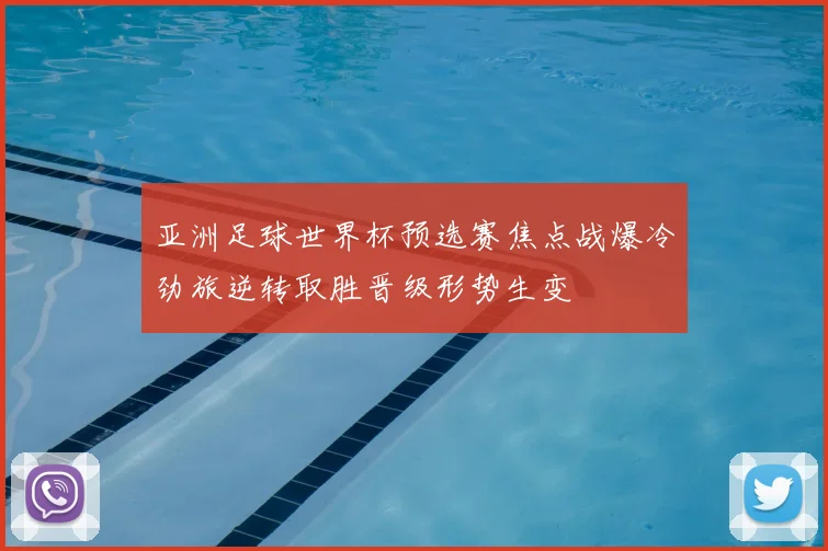 亚洲足球世界杯预选赛焦点战爆冷劲旅逆转取胜晋级形势生变