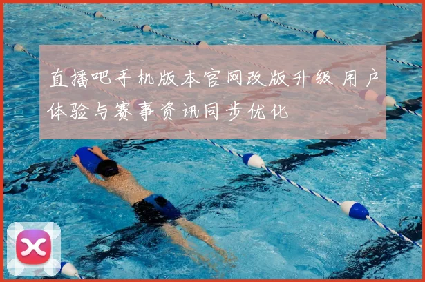 直播吧手机版本官网改版升级 用户体验与赛事资讯同步优化