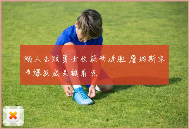 湖人击败勇士收获两连胜 詹姆斯末节爆发成关键看点