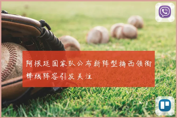 阿根廷国家队公布新阵型梅西领衔锋线阵容引发关注