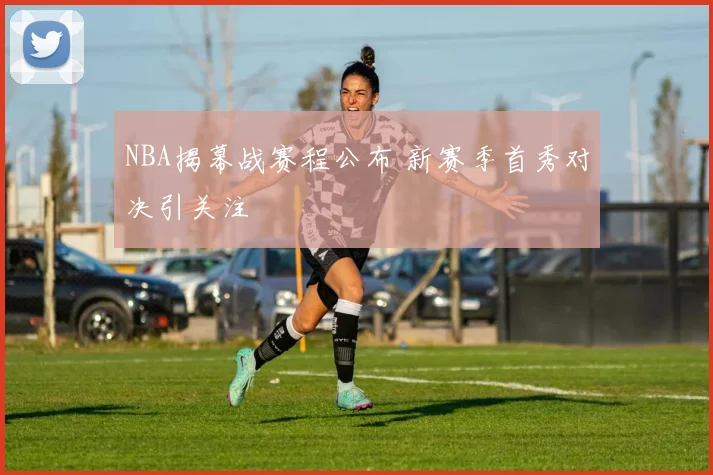 NBA揭幕战赛程公布 新赛季首秀对决引关注