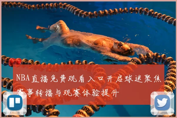 NBA直播免费观看入口开启球迷聚焦赛事转播与观赛体验提升