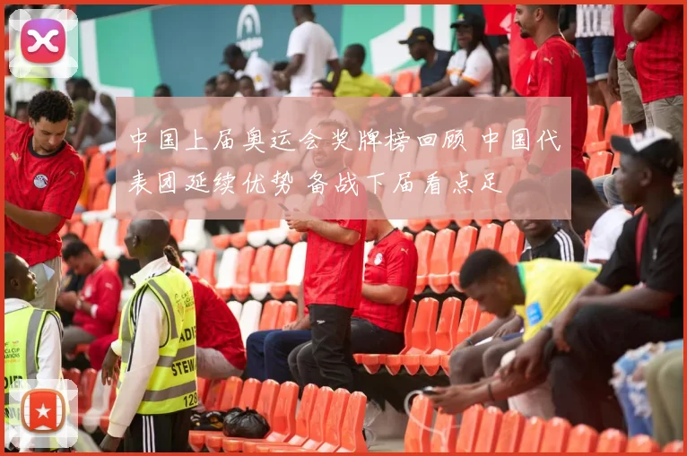中国上届奥运会奖牌榜回顾 中国代表团延续优势 备战下届看点足