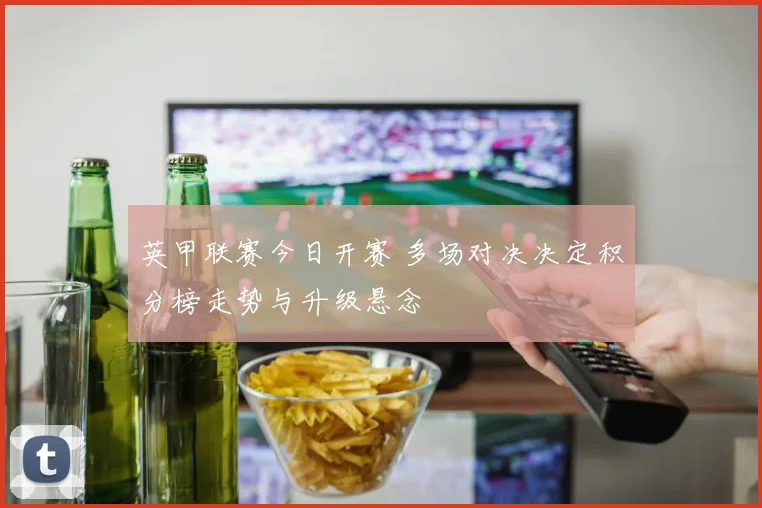 英甲联赛今日开赛 多场对决决定积分榜走势与升级悬念
