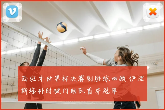 西班牙世界杯决赛制胜球回顾 伊涅斯塔补时破门助队首夺冠军