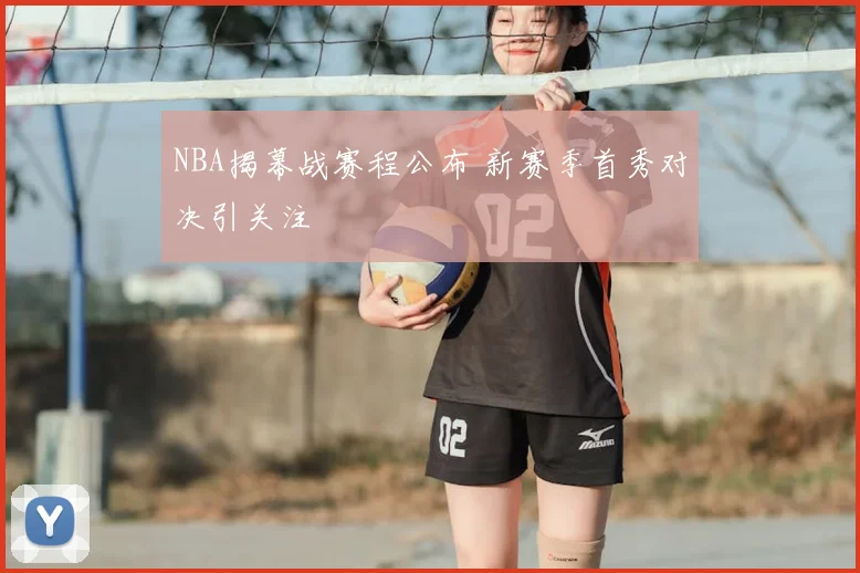 NBA揭幕战赛程公布 新赛季首秀对决引关注