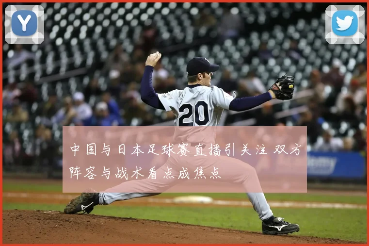 中国与日本足球赛直播引关注 双方阵容与战术看点成焦点