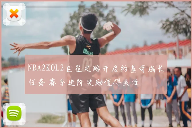 NBA2KOL2巨星之路开启约基奇成长任务 赛季进阶奖励值得关注