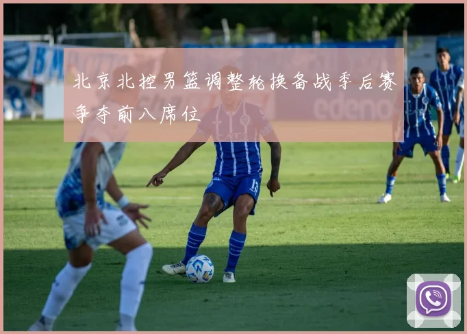 北京北控男篮调整轮换备战季后赛争夺前八席位