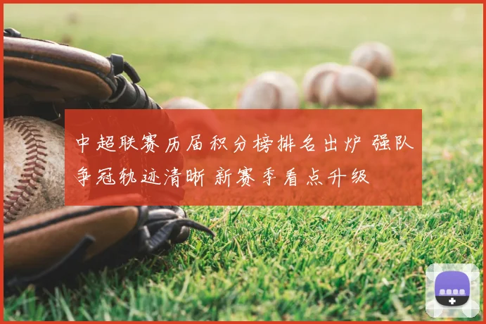 中超联赛历届积分榜排名出炉 强队争冠轨迹清晰 新赛季看点升级