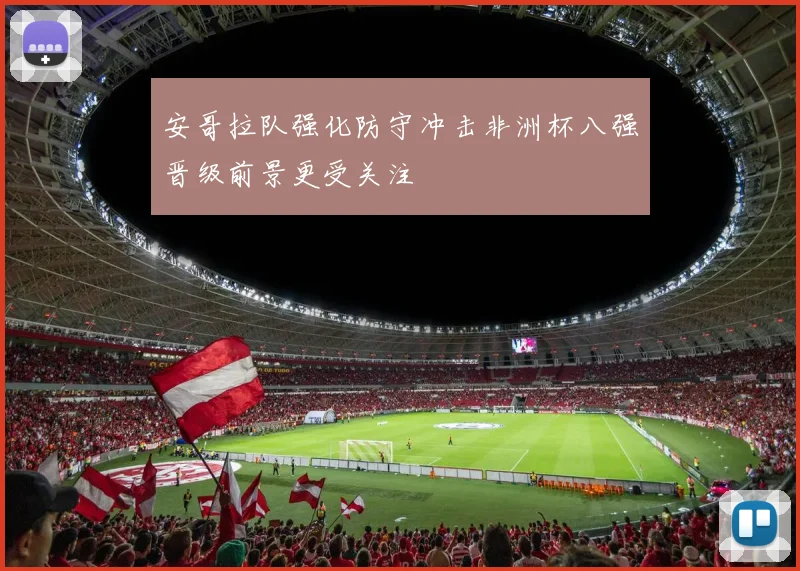 安哥拉队强化防守冲击非洲杯八强晋级前景更受关注