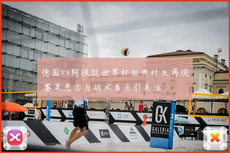 德国vs阿根廷世界杯经典对决再现 赛果悬念与战术看点引关注