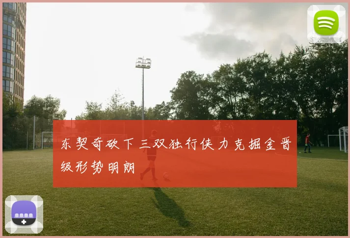 东契奇砍下三双独行侠力克掘金晋级形势明朗