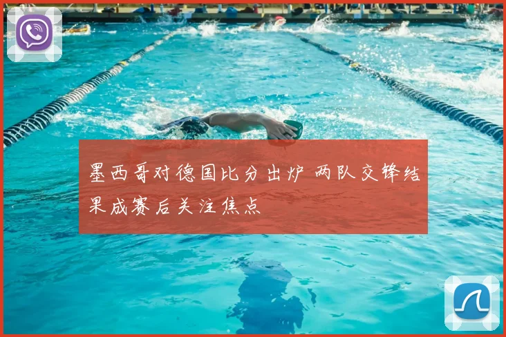 墨西哥对德国比分出炉 两队交锋结果成赛后关注焦点