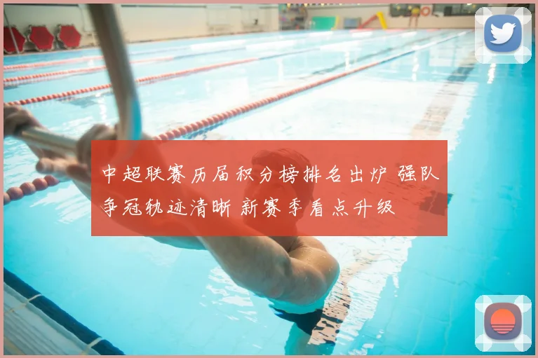 中超联赛历届积分榜排名出炉 强队争冠轨迹清晰 新赛季看点升级