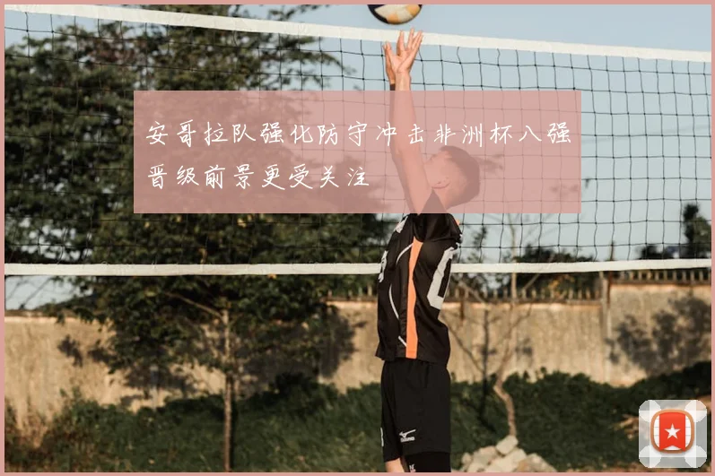 安哥拉队强化防守冲击非洲杯八强晋级前景更受关注