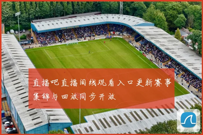 直播吧直播间线观看入口更新赛事集锦与回放同步开放